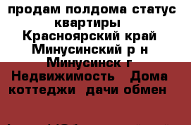 продам полдома статус квартиры - Красноярский край, Минусинский р-н, Минусинск г. Недвижимость » Дома, коттеджи, дачи обмен   